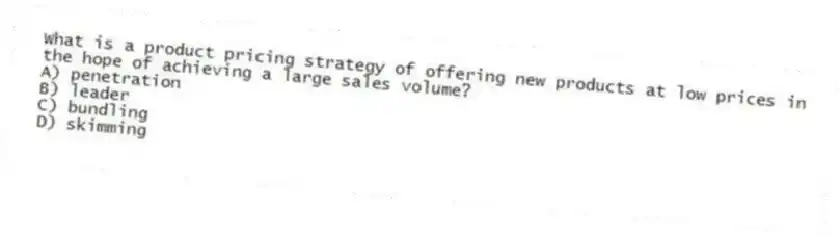 What is a product pricing strategy of offering new products at low prices in the hope of achieving a large sales volume?
A) penetration
B) leader
C) bundling
D) skimming