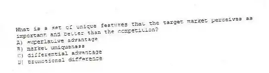 What is a set of unique features that the target market perceives as important and better than the competition?
A) superlative advantage
B) market uniqueness
C) differential advantage
D) promotional difference