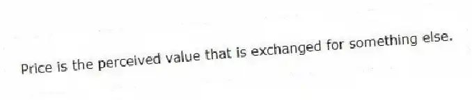 Price is the perceived value that is exchanged for something else.