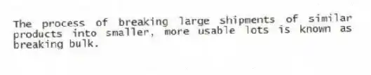 The process of breaking large shipments of similar products into smaller, more usable lots is known as breaking bulk.