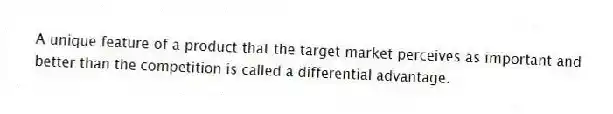 A unique feature of a product that the target market perceives as important and better than the competition is called a differential advantage.