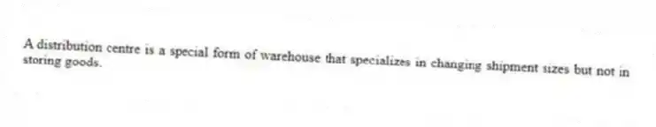 A distribution centre is a special form of warehouse that specializes in changing shipment sizes but not in storing goods.