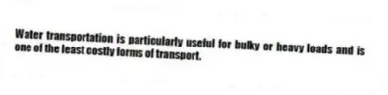 Water transportation is particularly useful for bulky or heavy loads and is one of the least costly forms of transport.