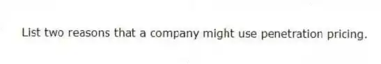 List two reasons that a company might use penetration pricing.