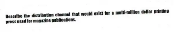 Describe the distribution channel that would exist for a multi-million dollar printing press used for magazine publications.