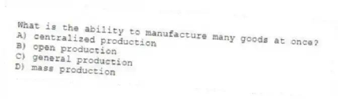 What is the ability to manufacture many goods at once?
A) centralized production
B) open production
C) general production
D) mass production