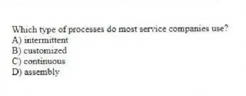 Which type of processes do most service companies use?
A) intermittent
B) customized
C) continuous
D) assembly