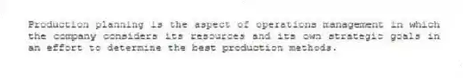 Production planning is the aspect of operations management in which the company considers its resources and its own strategic goals in an effort to determine the best production methods.