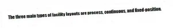 The three main types of facility layouts are process, continuous, and fixed-position.