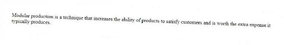 Modular production is a technique that increases the ability of products to satisfy customers and is worth the extra expense it typically produces.