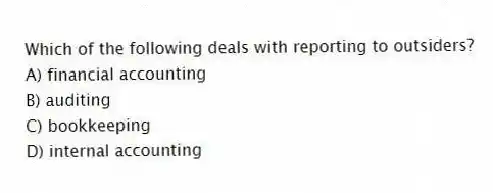 Which of the following deals with reporting to outsiders?
A) financial accounting
B) auditing
C) bookkeeping
D) internal accounting
