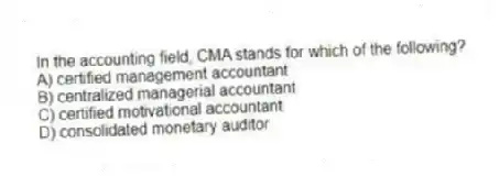 In the accounting field, CMA stands for which of the following?
A) certified management accountant
B) centralized managerial accountant
C) certified motivational accountant
D) consolidated monetary auditor