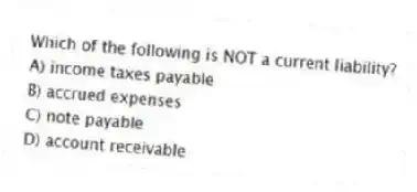 Which of the following is NOT a current liability?
A) income taxes payable
B) accrued expenses
C) note payable
D) account receivable