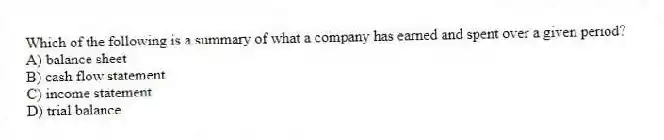 Which of the following is a summary of what a company has earned and spent over a given period?
A) balance sheet
B) cash flow statement
C) income statement
D) trial balance