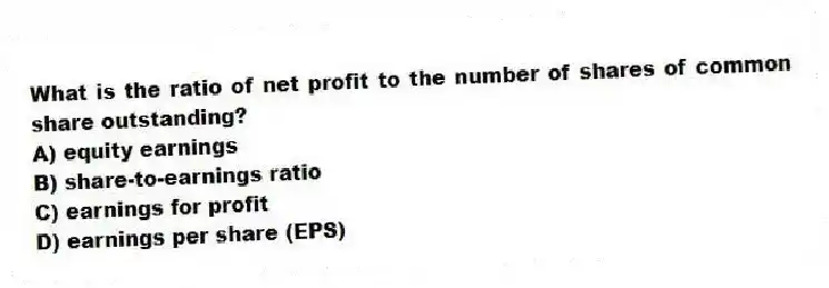 What is the ratio of net profit to the number of shares of common share outstanding?
A) equity earnings
B) share-to-earnings ratio
C) earnings for profit
D) earnings per share (EPS)