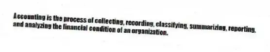 Accounting is the process of collecting, recording, classifying, summarizing, reporting, and analyzing the financial condition of an organization.