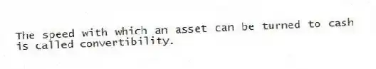 The speed with which an asset can be turned to cash is called convertibility.