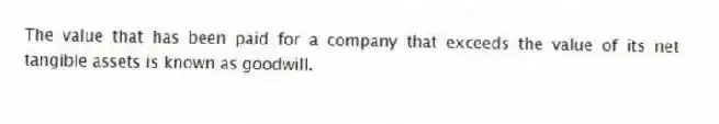 The value that has been paid for a company that exceeds the value of its net tangible assets is known as goodwill.