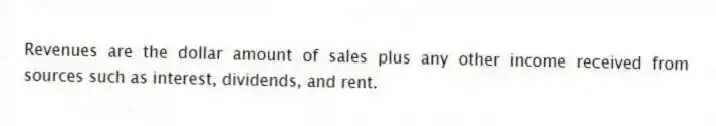 Revenues are the dollar amount of sales plus any other income received from sources such as interest, dividends, and rent.
