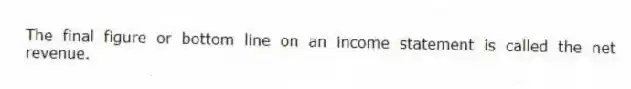 The final figure or bottom line on an income statement is called the net revenue.