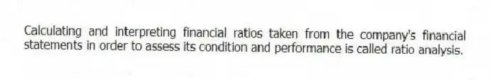 Calculating and interpreting financial ratios taken from the company's financial statements in order to assess its condition and performance is called ratio analysis.
