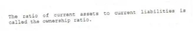 The ratio of current assets to current liabilities is called the ownership ratio.