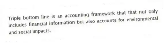 Triple bottom line is an accounting framework that that not only includes financial information but also accounts for environmental and social impacts.