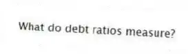 What do debt ratios measure?