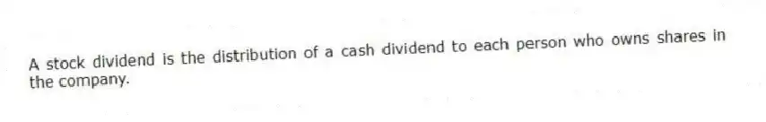 A stock dividend is the distribution of a cash dividend to each person who owns shares in the company.