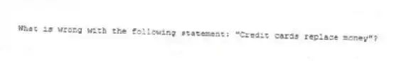 What is wrong with the following statement: "Credit cards replace money"?
