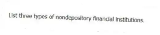 List three types of nondepository financial institutions.
