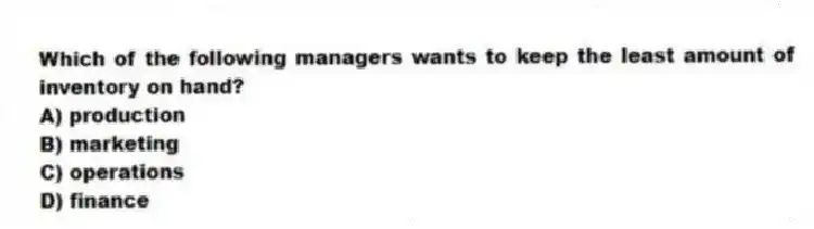 Which of the following managers wants to keep the least amount of inventory on hand?
A) production
B) marketing
C) operations
D) finance