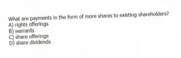 What are payments in the form of more shares to existing shareholders?
A) rights offerings
B) warrants
C) share offerings
D) share dividends