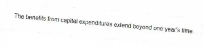 The benefits from capital expenditures extend beyond one year's time.