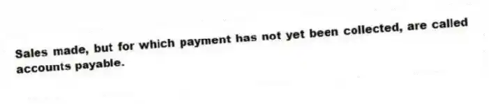 Sales made, but for which payment has not yet been collected, are called accounts payable.