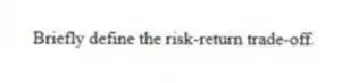 Briefly define the risk-return trade-off.