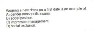 Wearing a new dress on a first date is an example of:
A) gender nonspecific norms.
B) social position.
C) impression management.
D) social exclusion.