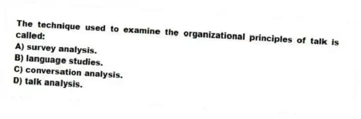 The technique used to examine the organizational principles of talk is called:
A) survey analysis.
B) language studies.
C) conversation analysis.
D) talk analysis.