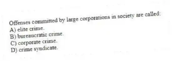 Offenses committed by large corporations in society are called:
A) elite crime.
B) bureaucratic crime.
C) corporate crime.
D) crime syndicate.