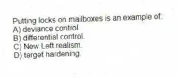 Putting locks on mailboxes is an example of:
A) deviance control.
B) differential control.
C) New Left realism.
D) target hardening.
