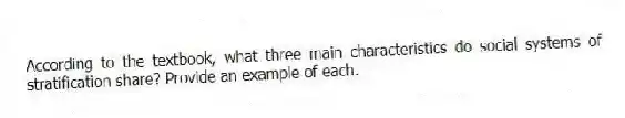 According to the textbook, what three main characteristics do social systems of stratification share? Provide an example of each.