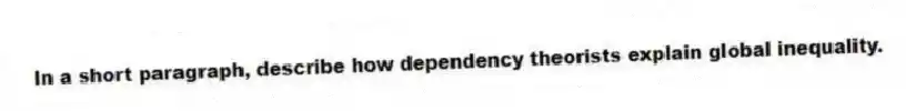 In a short paragraph, describe how dependency theorists explain global inequality.