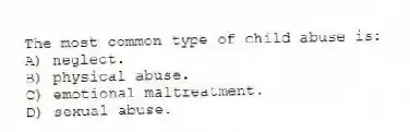 The most common type of child abuse is:
A) neglect.
B) physical abuse.
C) emotional maltreatment.
D) sexual abuse.