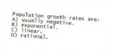 Population growth rates are:
A) usually negative.
B) exponential.
C) linear.
D) rational.