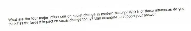What are the four major influences on social change in modern history? Which of these influences do you think has the largest impact on social change today? Use examples to support your answer.