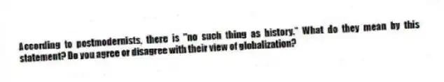 According to postmodernists, there is "no such thing as history." What do they mean by this statement? Do you agree or disagree with their view of globalization?