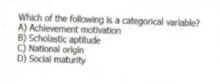 Which of the following is a categorical variable?
A) Achievement motivation
B) Scholastic aptitude
C) National origin
D) Social maturity