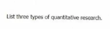 List three types of quantitative research.