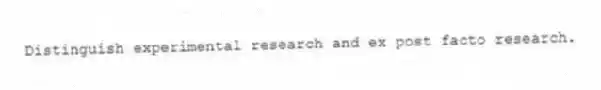 Distinguish experimental research and ex post facto research.