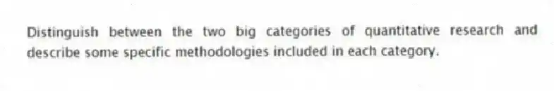 Distinguish between the two big categories of quantitative research and describe some specific methodologies included in each category.